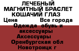 ЛЕЧЕБНЫЙ МАГНИТНЫЙ БРАСЛЕТ “КОШАЧИЙ ГЛАЗ“ › Цена ­ 5 880 - Все города Одежда, обувь и аксессуары » Аксессуары   . Оренбургская обл.,Новотроицк г.